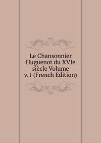 Le Chansonnier Huguenot du XVIe siecle Volume v.1 (French Edition)