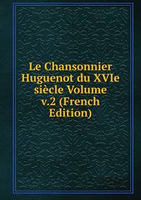 Le Chansonnier Huguenot du XVIe siecle Volume v.2 (French Edition)