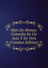 Mon De Monas: Comedia En Un Acte Y En Vers (Catalan Edition)