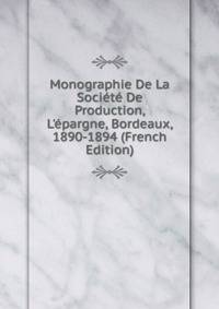 Monographie De La Soci?t? De Production, L'?pargne, Bordeaux, 1890-1894 (French Edition)