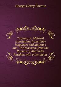Targum, or, Metrical translations from thirty languages and dialects ; and, The talisman, from the Russian of Alexander Pushkin: with other pieces