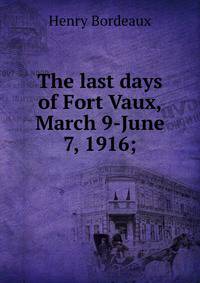 The last days of Fort Vaux, March 9-June 7, 1916;