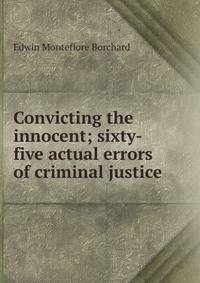 Convicting the innocent; sixty-five actual errors of criminal justice