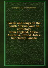 Poems and songs on the South African War: an anthology from England, Africa, Australia, United States, but chiefly Canada