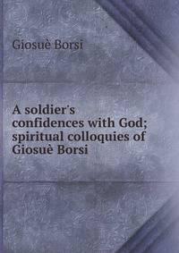 A soldier's confidences with God; spiritual colloquies of Giosu? Borsi