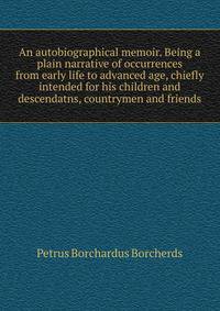 An autobiographical memoir. Being a plain narrative of occurrences from early life to advanced age, chiefly intended for his children and descendatns, countrymen and friends
