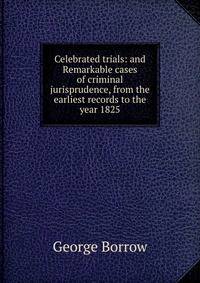 Celebrated trials: and Remarkable cases of criminal jurisprudence, from the earliest records to the year 1825