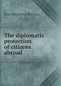 The diplomatic protection of citizens abroad or The law of international claims