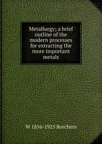Metallurgy; a brief outline of the modern processes for extracting the more important metals