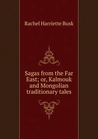 Sagas from the Far East; or, Kalmouk and Mongolian traditionary tales