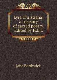 Lyra Christiana; a treasury of sacred poetry. Edited by H.L.L