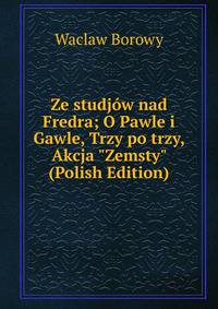Ze studj?w nad Fredra; O Pawle i Gawle, Trzy po trzy, Akcja "Zemsty" (Polish Edition)