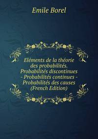 Elements de la theorie des probabilites. Probabilites discontinues - Probabilites continues - Probabilites des causes (French Edition)
