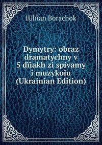 Dymytry: obraz dramatychny v 5 diiakh zi spivamy i muzykoiu (Ukrainian Edition)