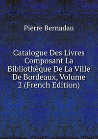 Catalogue Des Livres Composant La Bibliotheque De La Ville De Bordeaux, Volume 2 (French Edition)