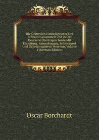 Die Geltenden Handelsgesetze Des Erdballs: Gesammelt Und in Das Deutsche Ubertragen Sowie Mit Einleitung, Anmerkungen, Schlusswort Und Generalregistern Versehen, Volume 1 (German Edition)