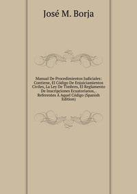 Manual De Procedimientos Judiciales: Contiene, El Codigo De Enjuiciamientos Civiles, La Ley De Timbres, El Reglamento De Inscripciones Ecuatorianos, . Referentes A Aquel Codigo (Spanish Edition)
