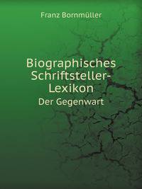 Biographisches Schriftsteller-Lexikon. Der Gegenwart