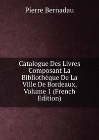 Catalogue Des Livres Composant La Bibliotheque De La Ville De Bordeaux, Volume 1 (French Edition)