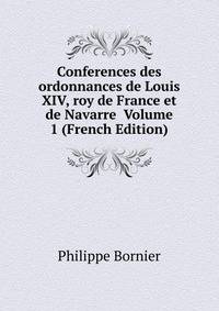 Conferences des ordonnances de Louis XIV, roy de France et de Navarre Volume 1 (French Edition)