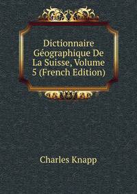 Dictionnaire Geographique De La Suisse, Volume 5 (French Edition)