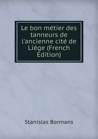 Le bon m?tier des tanneurs de l'ancienne cit? de Li?ge (French Edition)