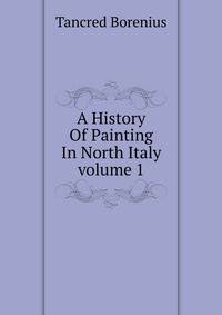 A History Of Painting In North Italy volume 1