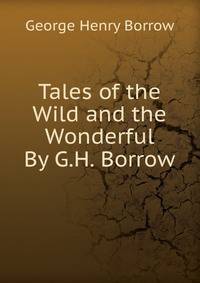 Tales of the Wild and the Wonderful By G.H. Borrow.