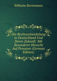 Die Rechtsentwickelung in Deutschland Und Deren Zukunft: Mit Besonderer Hinsicht Auf Preussen (German Edition)