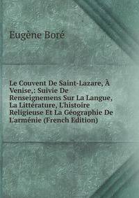 Le Couvent De Saint-Lazare, ? Venise,: Suivie De Renseignemens Sur La Langue, La Litt?rature, L'histoire Religieuse Et La G?ographie De L'arm?nie (French Edition)