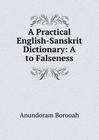 A Practical English-Sanskrit Dictionary: A to Falseness