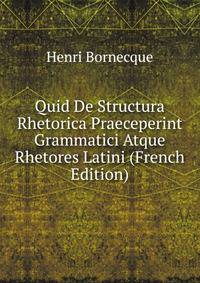 Quid De Structura Rhetorica Praeceperint Grammatici Atque Rhetores Latini (French Edition)