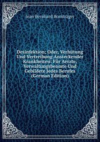Desinfektion; Oder, Verhutung Und Vertreibung Ansteckender Krankheiten: Fur Aerzte, Verwaltungsbeamte Und Gebildete Jedes Berufes (German Edition)