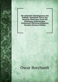 Die Geltenden Handelsgesetze Des Erdballs: Gesammelt Und in Das Deutsche Ubertragen Sowie Mit Einleitung, Anmerkungen, Schlusswort Und Generalregistern Versehen (German Edition)