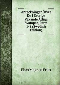 Anteckningar Ofver De I Sverige Vaxande Atliga Svampar, Parts 1-8 (Swedish Edition)