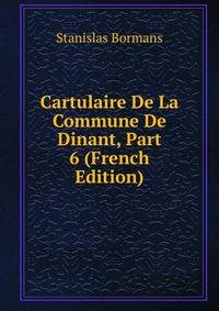 Cartulaire De La Commune De Dinant, Part 6 (French Edition)