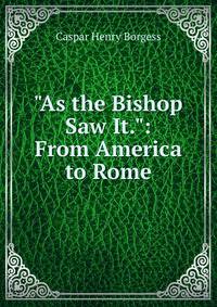 "As the Bishop Saw It.": From America to Rome