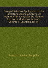 Ensayo Historico-Apologetico De La Literatura Espanola Contra Las Opiniones Preocupadas De Algunos Escritores Modernos Italianos, Volume 3 (Spanish Edition)