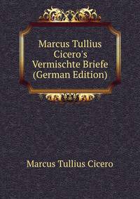 Marcus Tullius Cicero's Vermischte Briefe (German Edition)
