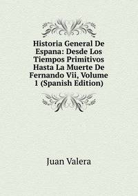 Historia General De Espana: Desde Los Tiempos Primitivos Hasta La Muerte De Fernando Vii, Volume 1 (Spanish Edition)