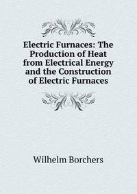 Electric Furnaces: The Production of Heat from Electrical Energy and the Construction of Electric Furnaces