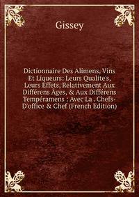 Dictionnaire Des Alimens, Vins Et Liqueurs: Leurs Qualite's, Leurs Effets, Relativement Aux Diff?rens ?ges, &amp; Aux Diff?rens Temp?ramens : Avec La . Chefs-D'office &amp; Chef (French Edition)