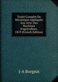 Trait? Complet De M?canique Appliqu?e Aux Arts: Des Machines D'agriculture. 1819 (French Edition)