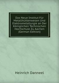 Das Neue Institut Fur Metallhuttenwesen Und Elektrometallurgie an Der Koniglichen Technischen Hochschule Zu Aachen (German Edition)
