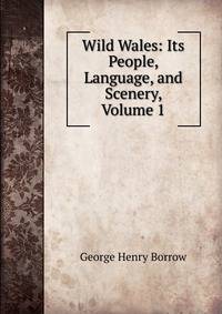 Wild Wales: Its People, Language, and Scenery, Volume 1
