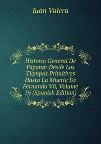 Historia General De Espana: Desde Los Tiempos Primitivos Hasta La Muerte De Fernando Vii, Volume 16 (Spanish Edition)