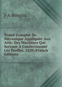 Traite Complet De Mecanique Appliquee Aux Arts: Des Machines Qui Servant A Confectionner Les Etoffes. 1820 (French Edition)