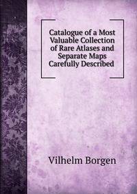 Catalogue of a Most Valuable Collection of Rare Atlases and Separate Maps Carefully Described .