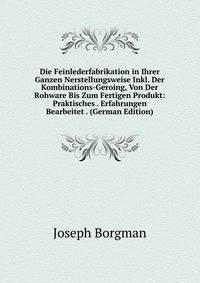 Die Feinlederfabrikation in Ihrer Ganzen Nerstellungsweise Inkl. Der Kombinations-Geroing, Von Der Rohware Bis Zum Fertigen Produkt: Praktisches . Erfahrungen Bearbeitet . (German Edition)