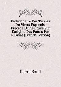 Dictionnaire Des Termes Du Vieux Fran?ois, Pr?c?d? D'une ?tude Sur L'origine Des Patois Par L. Favre (French Edition)